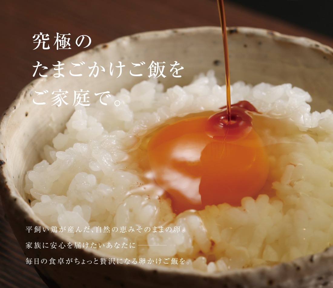 「究極のたまごかけご飯をご家庭で。」平飼い鶏が産んだ、自然の恵みそのままの卵。家族に安心を届けたいあなたに。毎日の食卓がちょっと贅沢になる卵かけご飯を。