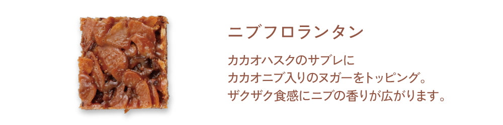 【ニブフロランタン】カカオハスクのサブレにカカオニブ入りのヌガーをトッピング。ザクザク食感にニブの香りが広がります。